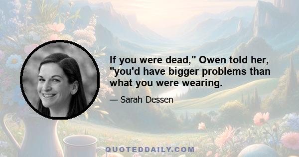 If you were dead, Owen told her, you'd have bigger problems than what you were wearing.