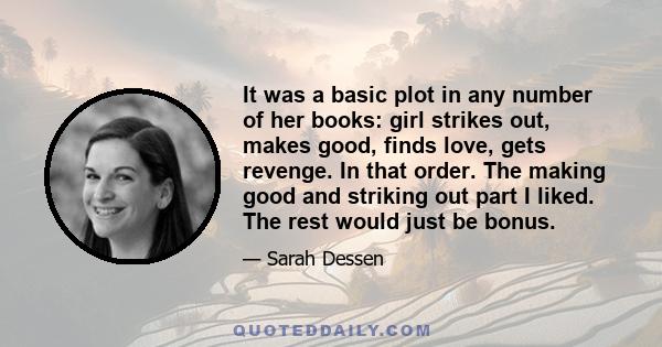 It was a basic plot in any number of her books: girl strikes out, makes good, finds love, gets revenge. In that order. The making good and striking out part I liked. The rest would just be bonus.