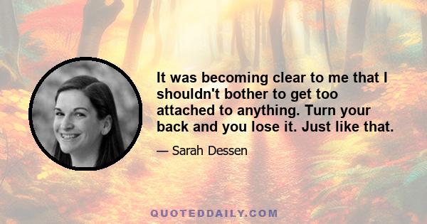 It was becoming clear to me that I shouldn't bother to get too attached to anything. Turn your back and you lose it. Just like that.