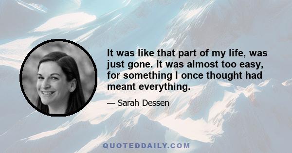 It was like that part of my life, was just gone. It was almost too easy, for something I once thought had meant everything.