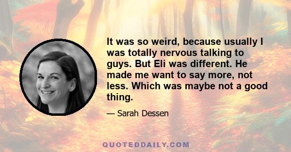 It was so weird, because usually I was totally nervous talking to guys. But Eli was different. He made me want to say more, not less. Which was maybe not a good thing.