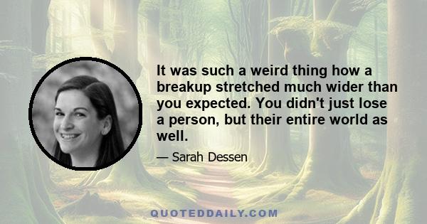 It was such a weird thing how a breakup stretched much wider than you expected. You didn't just lose a person, but their entire world as well.