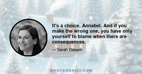 It's a choice, Annabel. And if you make the wrong one, you have only yourself to blame when there are consequences.