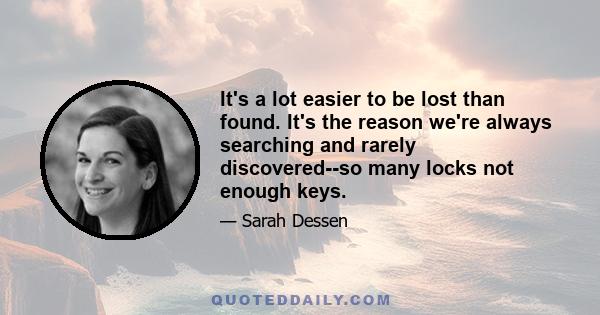 It's a lot easier to be lost than found. It's the reason we're always searching and rarely discovered--so many locks not enough keys.