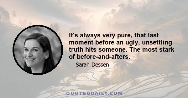 It's always very pure, that last moment before an ugly, unsettling truth hits someone. The most stark of before-and-afters.