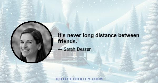 It's never long distance between friends.