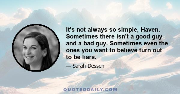 It's not always so simple, Haven. Sometimes there isn't a good guy and a bad guy. Sometimes even the ones you want to believe turn out to be liars.