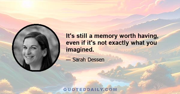 It's still a memory worth having, even if it's not exactly what you imagined.