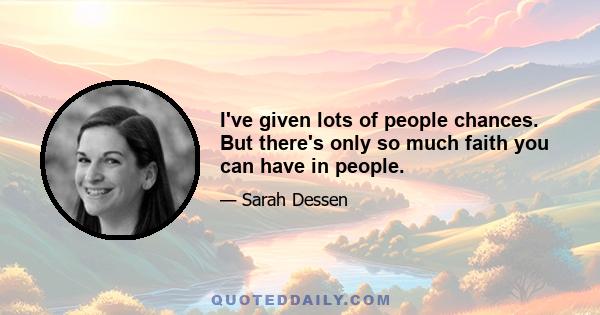 I've given lots of people chances. But there's only so much faith you can have in people.