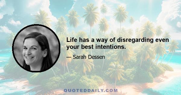 Life has a way of disregarding even your best intentions.