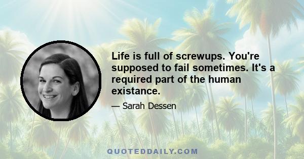 Life is full of screwups. You're supposed to fail sometimes. It's a required part of the human existance.