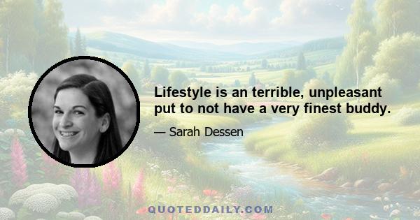 Lifestyle is an terrible, unpleasant put to not have a very finest buddy.