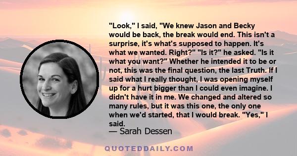 Look, I said, We knew Jason and Becky would be back, the break would end. This isn't a surprise, it's what's supposed to happen. It's what we wanted. Right? Is it? he asked. Is it what you want? Whether he intended it