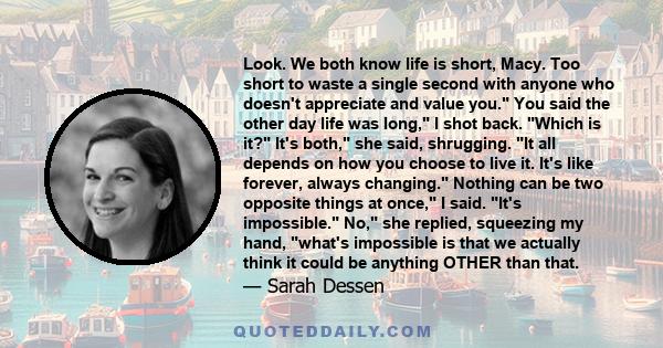 Look. We both know life is short, Macy. Too short to waste a single second with anyone who doesn't appreciate and value you. You said the other day life was long, I shot back. Which is it? It's both, she said,