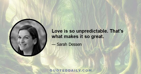 Love is so unpredictable. That's what makes it so great.