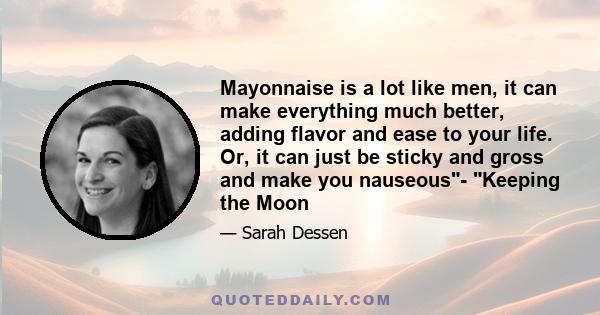 Mayonnaise is a lot like men, it can make everything much better, adding flavor and ease to your life. Or, it can just be sticky and gross and make you nauseous- Keeping the Moon