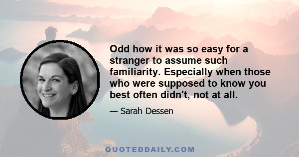 Odd how it was so easy for a stranger to assume such familiarity. Especially when those who were supposed to know you best often didn't, not at all.