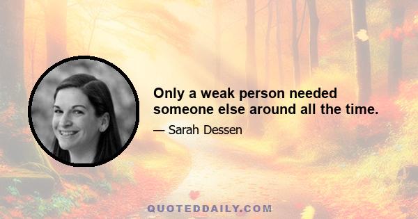 Only a weak person needed someone else around all the time.