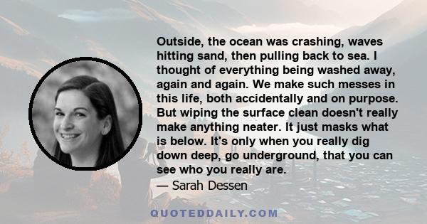 Outside, the ocean was crashing, waves hitting sand, then pulling back to sea. I thought of everything being washed away, again and again. We make such messes in this life, both accidentally and on purpose. But wiping