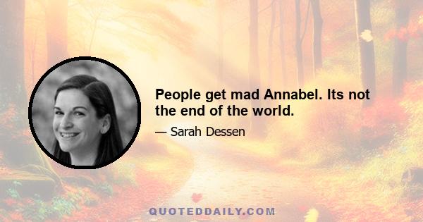 People get mad Annabel. Its not the end of the world.