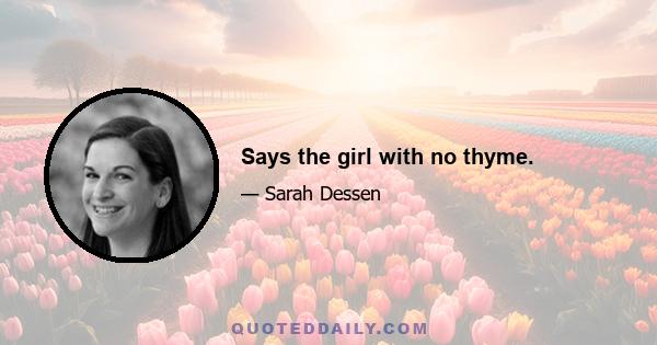 Says the girl with no thyme.