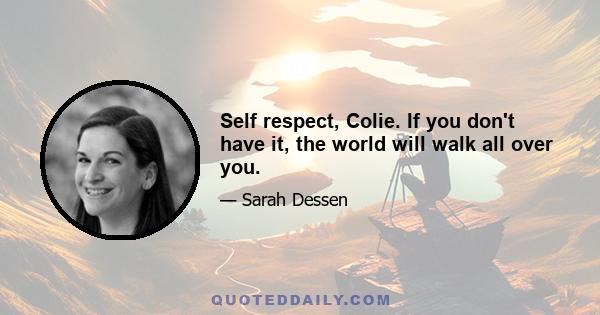 Self respect, Colie. If you don't have it, the world will walk all over you.