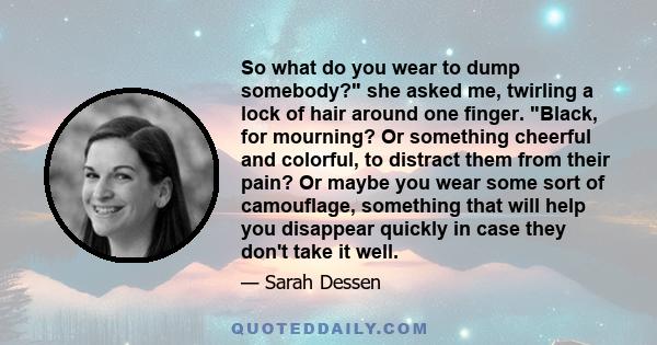 So what do you wear to dump somebody? she asked me, twirling a lock of hair around one finger. Black, for mourning? Or something cheerful and colorful, to distract them from their pain? Or maybe you wear some sort of