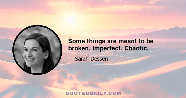 Some things are meant to be broken. Imperfect. Chaotic.