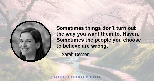 Sometimes things don't turn out the way you want them to, Haven. Sometimes the people you choose to believe are wrong.