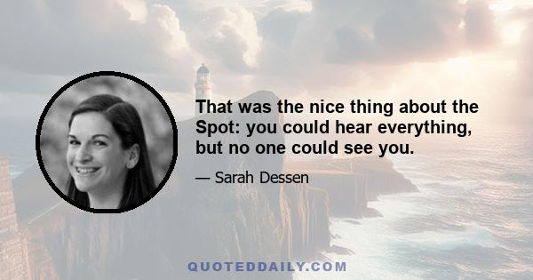 That was the nice thing about the Spot: you could hear everything, but no one could see you.