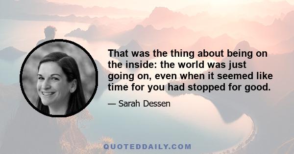 That was the thing about being on the inside: the world was just going on, even when it seemed like time for you had stopped for good.