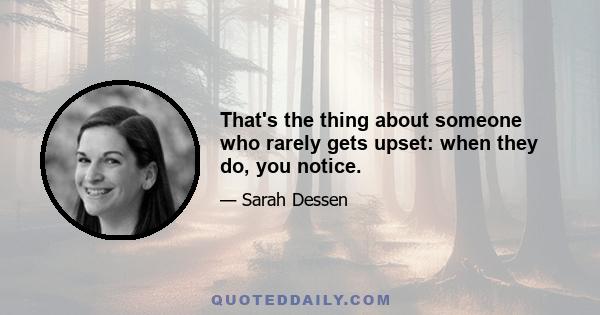 That's the thing about someone who rarely gets upset: when they do, you notice.