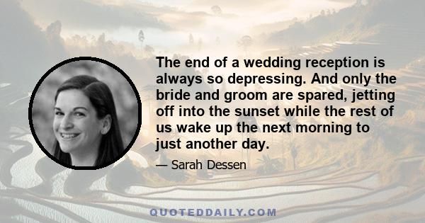 The end of a wedding reception is always so depressing. And only the bride and groom are spared, jetting off into the sunset while the rest of us wake up the next morning to just another day.