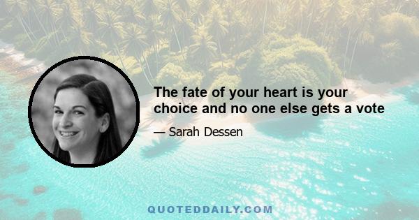 The fate of your heart is your choice and no one else gets a vote