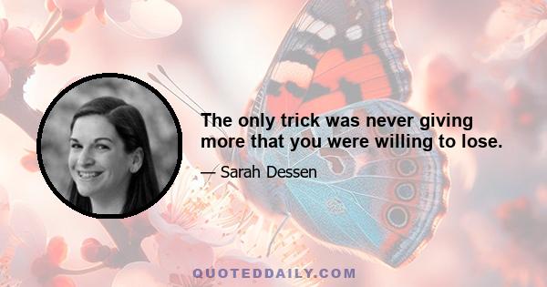 The only trick was never giving more that you were willing to lose.