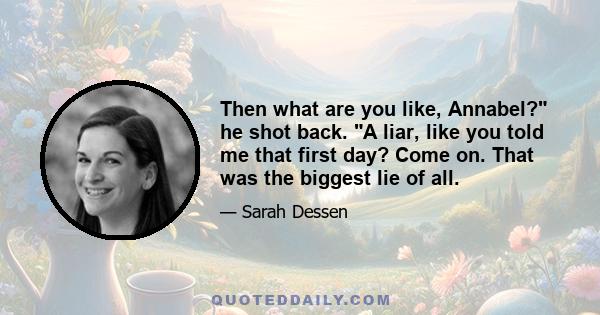 Then what are you like, Annabel? he shot back. A liar, like you told me that first day? Come on. That was the biggest lie of all.