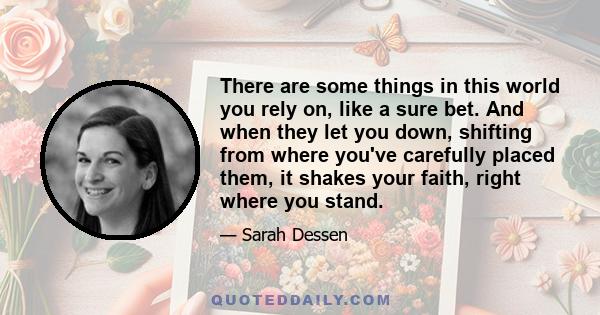 There are some things in this world you rely on, like a sure bet. And when they let you down, shifting from where you've carefully placed them, it shakes your faith, right where you stand.