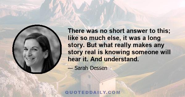 There was no short answer to this; like so much else, it was a long story. But what really makes any story real is knowing someone will hear it. And understand.