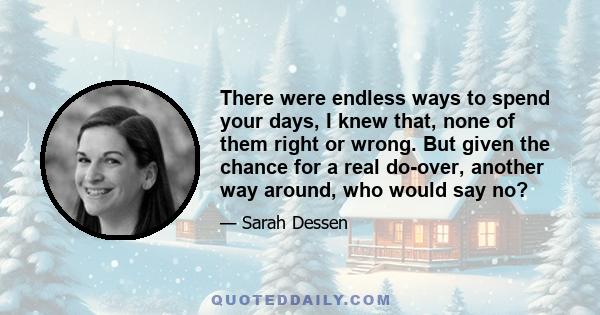 There were endless ways to spend your days, I knew that, none of them right or wrong. But given the chance for a real do-over, another way around, who would say no?