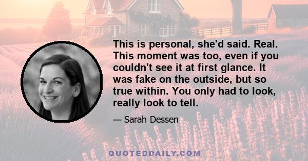 This is personal, she'd said. Real. This moment was too, even if you couldn't see it at first glance. It was fake on the outside, but so true within. You only had to look, really look to tell.