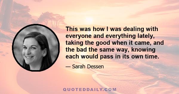 This was how I was dealing with everyone and everything lately, taking the good when it came, and the bad the same way, knowing each would pass in its own time.