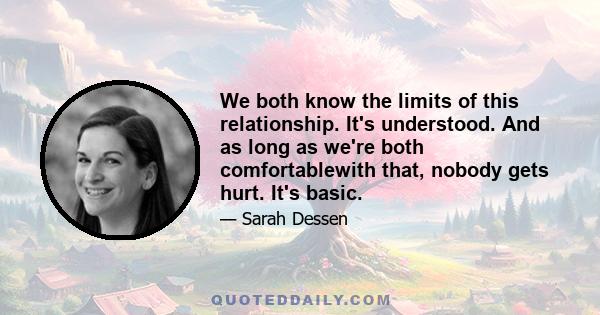 We both know the limits of this relationship. It's understood. And as long as we're both comfortablewith that, nobody gets hurt. It's basic.