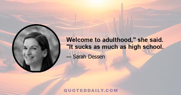 Welcome to adulthood, she said. It sucks as much as high school.