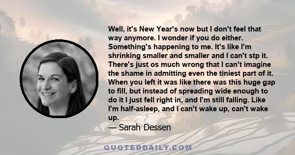 Well, it's New Year's now but I don't feel that way anymore. I wonder if you do either. Something's happening to me. It's like I'm shrinking smaller and smaller and I can't stp it. There's just os much wrong that I