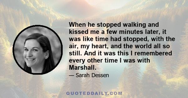 When he stopped walking and kissed me a few minutes later, it was like time had stopped, with the air, my heart, and the world all so still. And it was this I remembered every other time I was with Marshall.