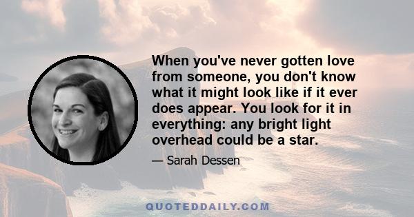 When you've never gotten love from someone, you don't know what it might look like if it ever does appear. You look for it in everything: any bright light overhead could be a star.