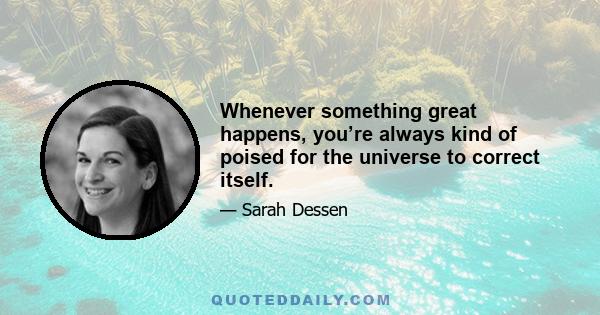 Whenever something great happens, you’re always kind of poised for the universe to correct itself.