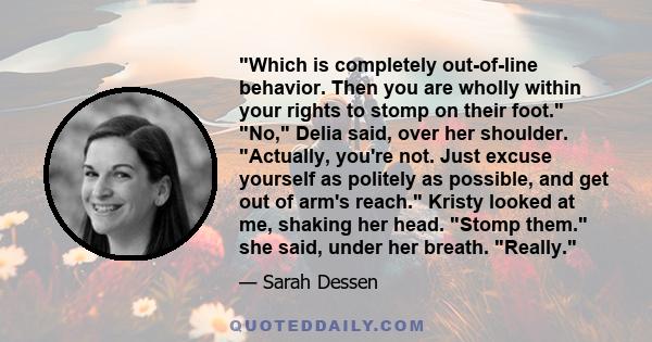 Which is completely out-of-line behavior. Then you are wholly within your rights to stomp on their foot. No, Delia said, over her shoulder. Actually, you're not. Just excuse yourself as politely as possible, and get out 