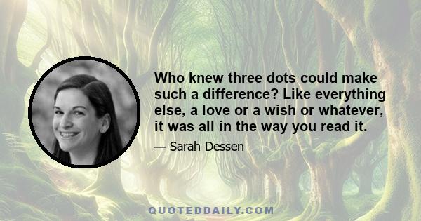 Who knew three dots could make such a difference? Like everything else, a love or a wish or whatever, it was all in the way you read it.