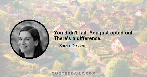 You didn't fail. You just opted out. There's a difference.